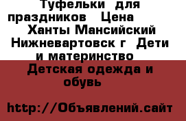 Туфельки  для праздников › Цена ­ 1 200 - Ханты-Мансийский, Нижневартовск г. Дети и материнство » Детская одежда и обувь   